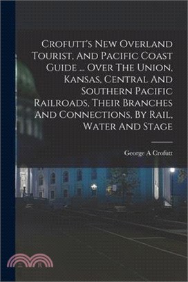 Crofutt's New Overland Tourist, And Pacific Coast Guide ... Over The Union, Kansas, Central And Southern Pacific Railroads, Their Branches And Connect