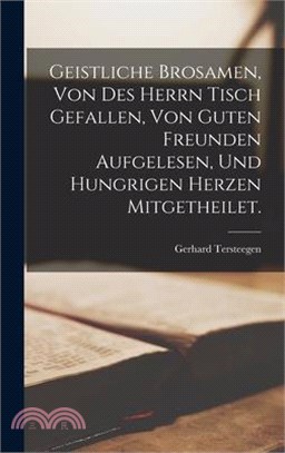 Geistliche Brosamen, von des Herrn Tisch gefallen, von guten Freunden aufgelesen, und hungrigen Herzen mitgetheilet.