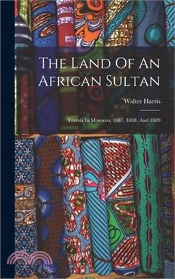 The Land Of An African Sultan: Travels In Morocco, 1887, 1888, And 1889