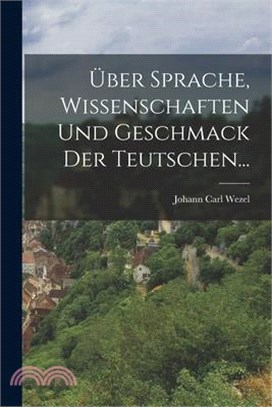 Über Sprache, Wissenschaften und Geschmack der Teutschen...