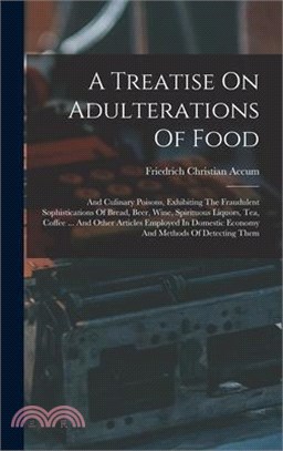 A Treatise On Adulterations Of Food: And Culinary Poisons, Exhibiting The Fraudulent Sophistications Of Bread, Beer, Wine, Spirituous Liquors, Tea, Co