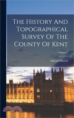 The History And Topographical Survey Of The County Of Kent; Volume 7