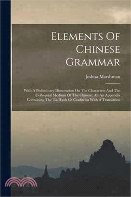 Elements Of Chinese Grammar: With A Preliminary Dissertation On The Characters And The Colloquial Medium Of The Chinese, An An Appendix Containing