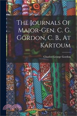 The Journals Of Major-gen. C. G. Gordon, C. B., At Kartoum