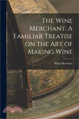 The Wine Merchant. A Familiar Treatise on the Art of Making Wine