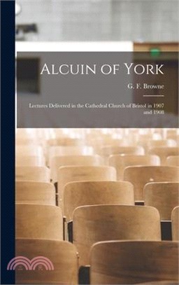 Alcuin of York: Lectures Delivered in the Cathedral Church of Bristol in 1907 and 1908