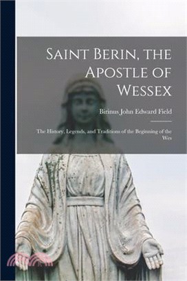 Saint Berin, the Apostle of Wessex: The History, Legends, and Traditions of the Beginning of the Wes