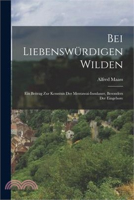 Bei Liebenswürdigen Wilden: Ein Beitrag zur Kenntnis der Mentawai-insulaner, Besonders der Eingebore