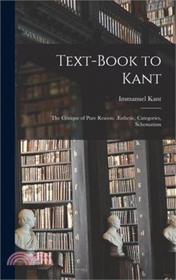 Text-book to Kant: The Critique of Pure Reason: Æsthetic, Categories, Schematism