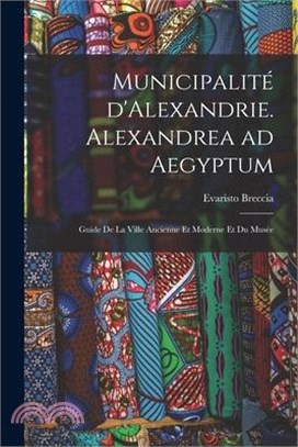 Municipalité d'Alexandrie. Alexandrea ad Aegyptum; guide de la ville ancienne et moderne et du Musée
