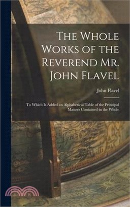 The Whole Works of the Reverend Mr. John Flavel: To Which Is Added an Alphabetical Table of the Principal Matters Contained in the Whole