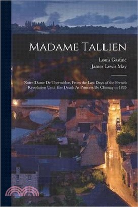 Madame Tallien: Notre Dame De Thermidor, From the Last Days of the French Revolution Until Her Death As Princess De Chimay in 1835