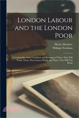 London Labour and the London Poor: A Cyclopædia of the Condition and Earnings of Those That Will Work, Those That Cannot Work, and Those That Will Not