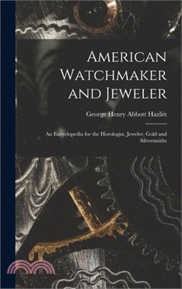 American Watchmaker and Jeweler: An Encyclopedia for the Horologist, Jeweler, Gold and Silversmiths