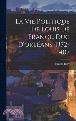 La Vie Politique De Louis De France, Duc D'orléans, 1372-1407