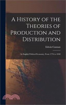 A History of the Theories of Production and Distribution: In English Political Economy, From 1776 to 1848