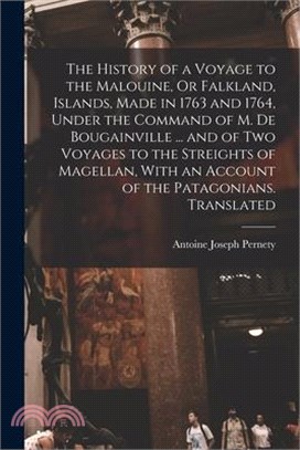 The History of a Voyage to the Malouine, Or Falkland, Islands, Made in 1763 and 1764, Under the Command of M. De Bougainville ... and of Two Voyages t
