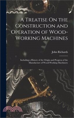 A Treatise On the Construction and Operation of Wood-Working Machines: Including a History of the Origin and Progress of the Manufacture of Wood-Worki