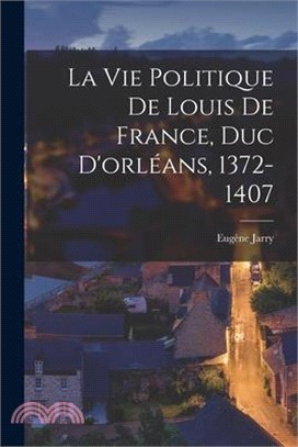 La Vie Politique De Louis De France, Duc D'orléans, 1372-1407