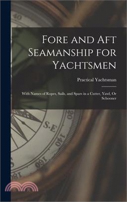 Fore and Aft Seamanship for Yachtsmen: With Names of Ropes, Sails, and Spars in a Cutter, Yawl, Or Schooner