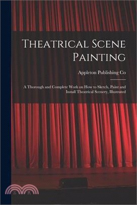 Theatrical Scene Painting; a Thorough and Complete Work on how to Sketch, Paint and Install Theatrical Scenery, Illustrated