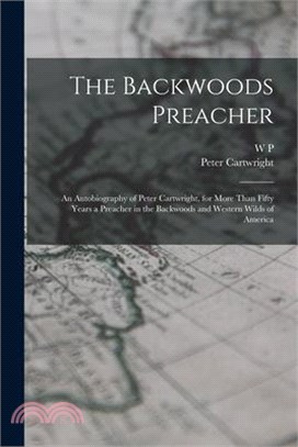 The Backwoods Preacher: An Autobiography of Peter Cartwright, for More Than Fifty Years a Preacher in the Backwoods and Western Wilds of Ameri