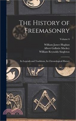 The History of Freemasonry: Its Legends and Traditions, Its Chronological History; Volume 6