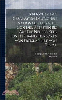 Bibliothek der gesammten deutschen National- Literatur con der ältesten bis auf die neuere Zeit, Fünfter Band, Herbort's von Fritslâr Liet von Troye