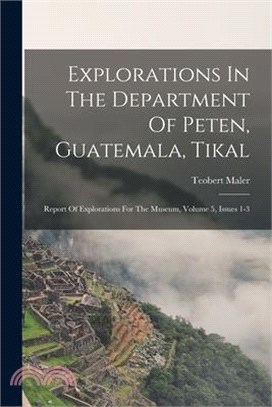 Explorations In The Department Of Peten, Guatemala, Tikal: Report Of Explorations For The Museum, Volume 5, Issues 1-3