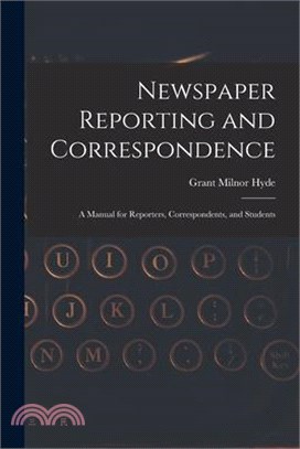 Newspaper Reporting and Correspondence: A Manual for Reporters, Correspondents, and Students