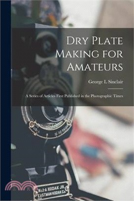 Dry Plate Making for Amateurs; A Series of Articles First Published in the Photographic Times