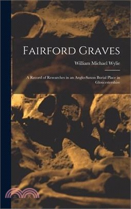 Fairford Graves: A Record of Researches in an Anglo-Saxon Burial Place in Gloucestershire
