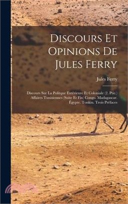 Discours Et Opinions De Jules Ferry: Discours Sur La Politque Extérieure Et Coloniale (2. Ptie.) Affaires Tunisiennes (Suite Et Fin) Congo. Madagascar