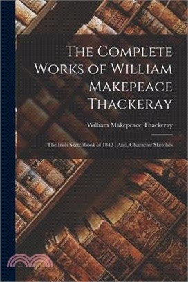 The Complete Works of William Makepeace Thackeray: The Irish Sketchbook of 1842; And, Character Sketches