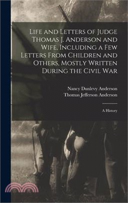 Life and Letters of Judge Thomas J. Anderson and Wife, Including a Few Letters From Children and Others, Mostly Written During the Civil War: A Histor