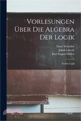 Vorlesungen Über Die Algebra Der Logik: Exakte Logik