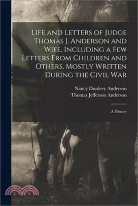 Life and Letters of Judge Thomas J. Anderson and Wife, Including a Few Letters From Children and Others, Mostly Written During the Civil War: A Histor