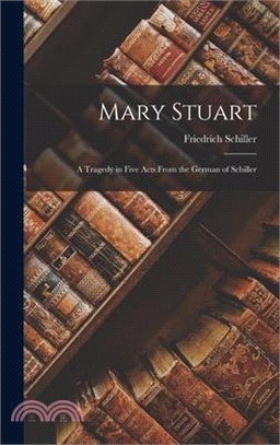 Mary Stuart: A Tragedy in Five Acts From the German of Schiller