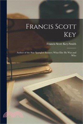 Francis Scott Key: Author of the Star Spangled Banner; What Else He Was and Who