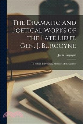 The Dramatic and Poetical Works of the Late Lieut. Gen. J. Burgoyne: To Which Is Prefixed, Memoirs of the Author