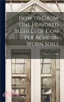 How to Grow one Hundred Bushels of Com Per Acre on Worn Soils