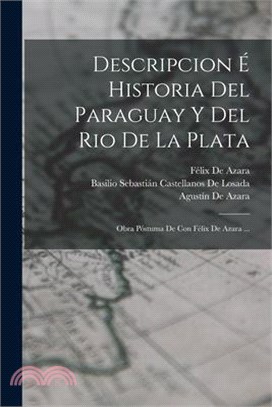 Descripcion É Historia Del Paraguay Y Del Rio De La Plata: Obra Póstuma De Con Félix De Azara ...
