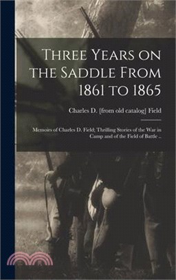 Three Years on the Saddle From 1861 to 1865; Memoirs of Charles D. Field; Thrilling Stories of the war in Camp and of the Field of Battle ..