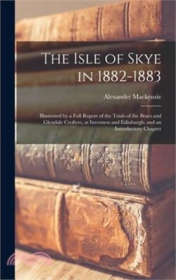 The Isle of Skye in 1882-1883: Illustrated by a Full Report of the Trials of the Braes and Glendale Crofters, at Inverness and Edinburgh; and an Intr