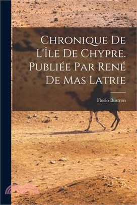 Chronique de l'Île de Chypre. Publiée par René de Mas Latrie