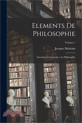 Elements de philosophie: Introduction generale a la philosophie; Volume 1