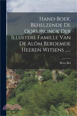 Hand-boek, Behelzende De Oorsprongk Der Illustere Famille Van De Alöm Beroemde Heeren Witsens ......