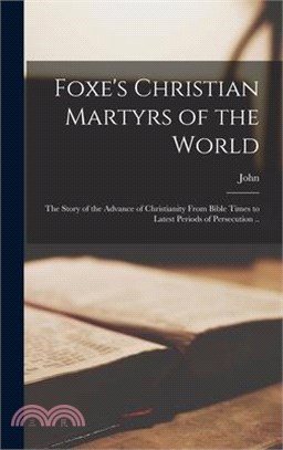 Foxe's Christian Martyrs of the World; the Story of the Advance of Christianity From Bible Times to Latest Periods of Persecution ..