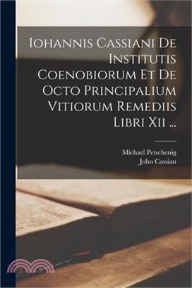 Iohannis Cassiani De Institutis Coenobiorum Et De Octo Principalium Vitiorum Remediis Libri Xii ...
