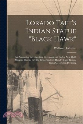 Lorado Taft's Indian Statue Black Hawk: An Account of the Unveiling Ceremonies at Eagles' Nest Bluff, Oregon, Illinois, July the First, Nineteen Hundr